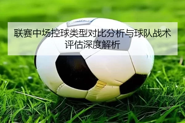 联赛中场控球类型对比分析与球队战术评估深度解析