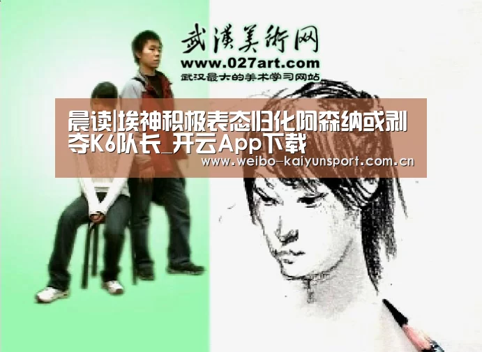 晨读|埃神积极表态归化阿森纳或剥夺K6队长_开云App下载(图2) 开云体育下载