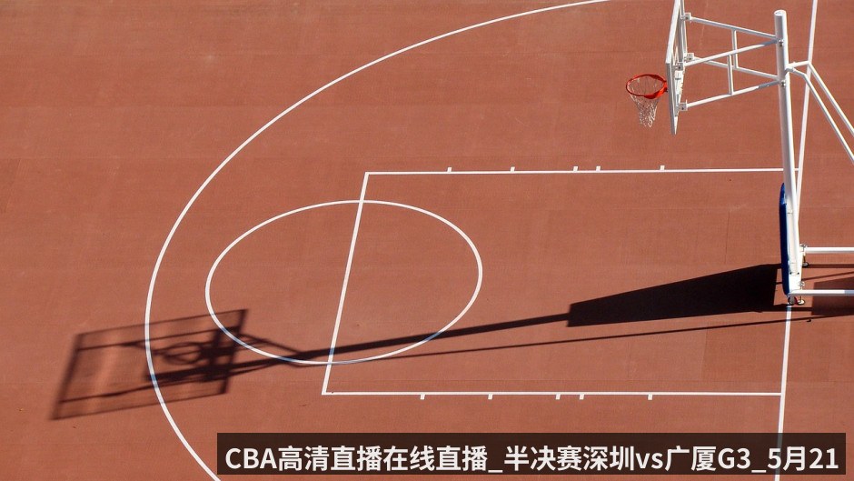 CBA高清直播在线直播_半决赛深圳vs广厦G3_5月21日_命悬一线_深圳主场能否破局_
