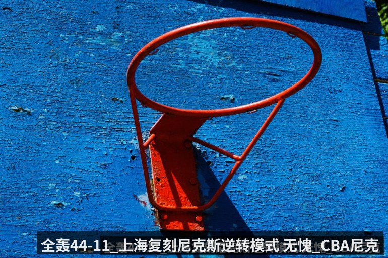 全轰44-11_上海复刻尼克斯逆转模式 无愧_CBA尼克斯官方晒海报